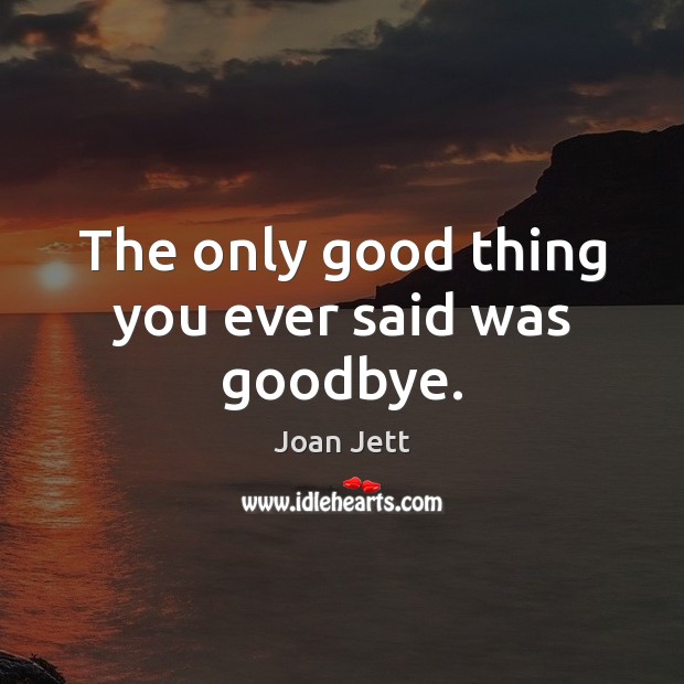 The only good thing you ever said was goodbye. Image