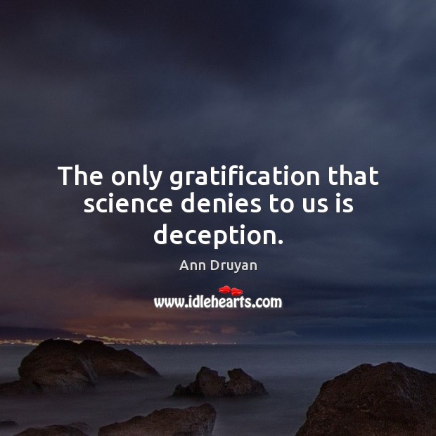 The only gratification that science denies to us is deception. Ann Druyan Picture Quote