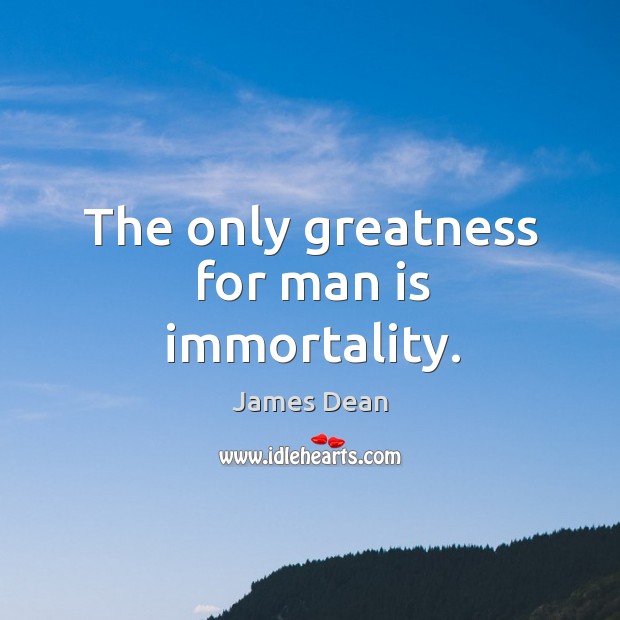 The only greatness for man is immortality. James Dean Picture Quote