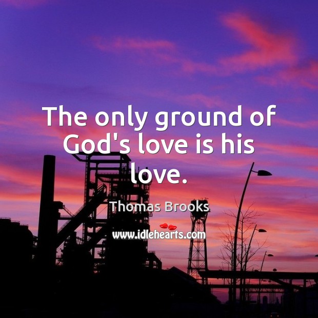 The only ground of God’s love is his love. Thomas Brooks Picture Quote