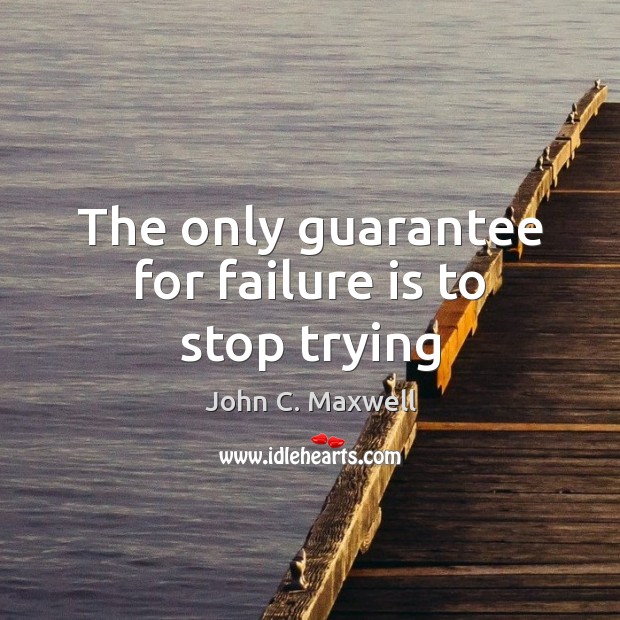 The only guarantee for failure is to stop trying Image
