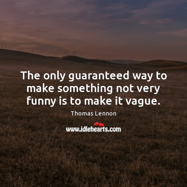 The only guaranteed way to make something not very funny is to make it vague. Thomas Lennon Picture Quote