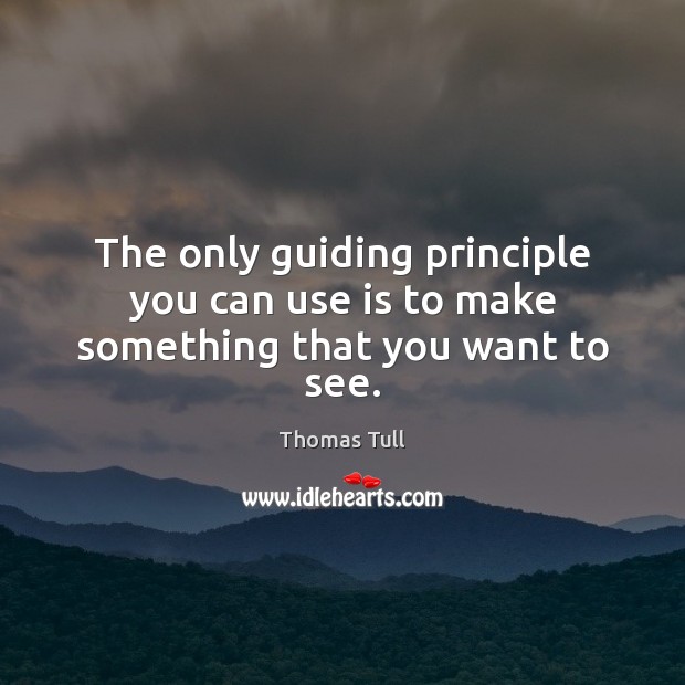 The only guiding principle you can use is to make something that you want to see. Thomas Tull Picture Quote