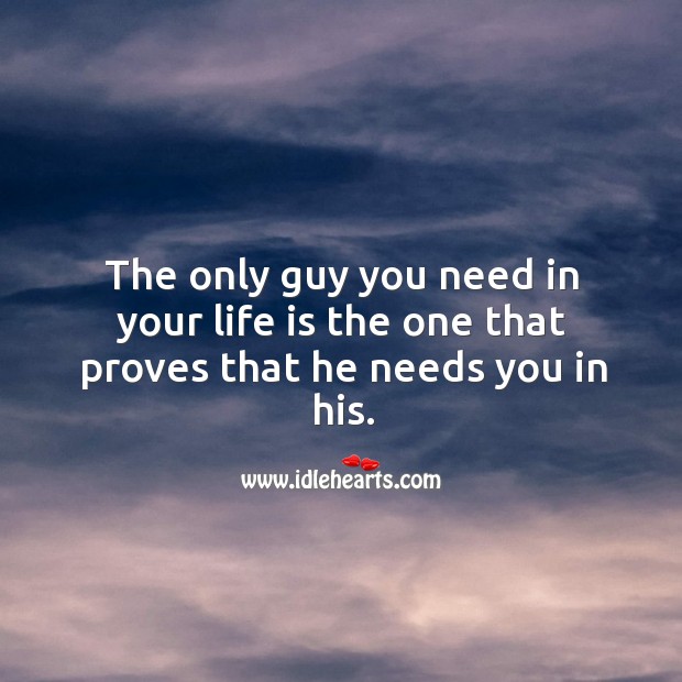 The only guy you need in your life is the one that proves that he needs you in his. Life and Love Quotes Image