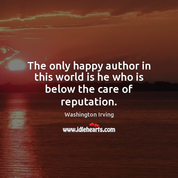 The only happy author in this world is he who is below the care of reputation. Image