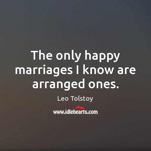 The only happy marriages I know are arranged ones. Image
