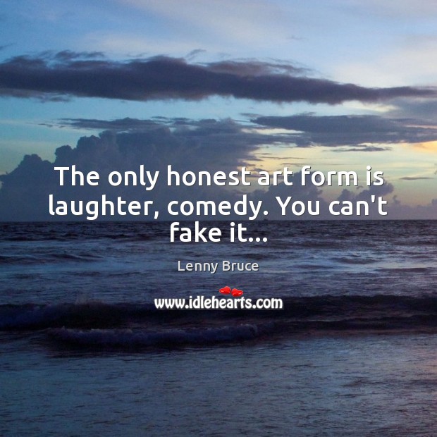 The only honest art form is laughter, comedy. You can’t fake it… Lenny Bruce Picture Quote