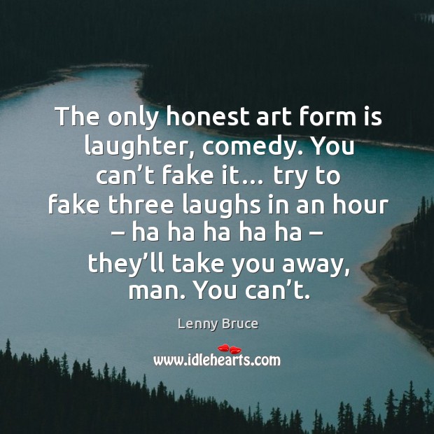 The only honest art form is laughter, comedy. Laughter Quotes Image