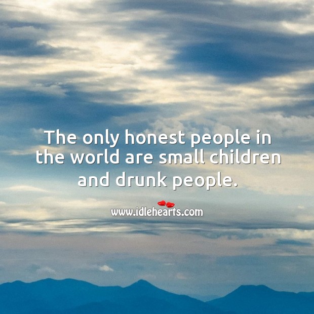 The only honest people in the world are small children and drunk people. Image