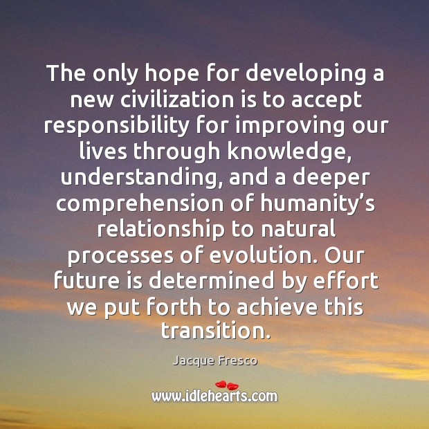 The only hope for developing a new civilization is to accept responsibility Jacque Fresco Picture Quote