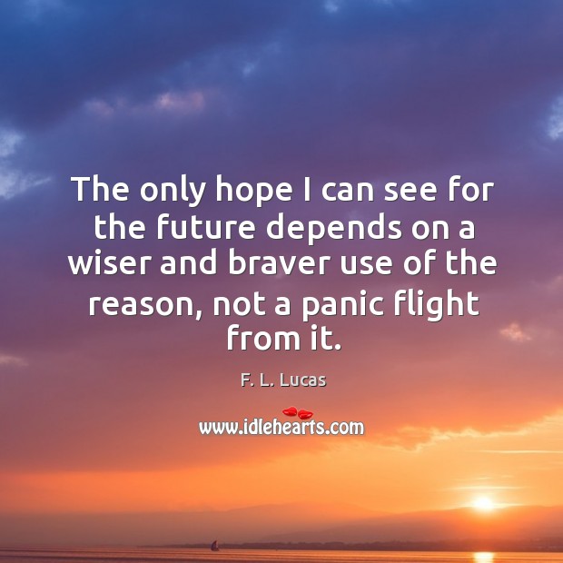 The only hope I can see for the future depends on a wiser and braver use of the reason F. L. Lucas Picture Quote