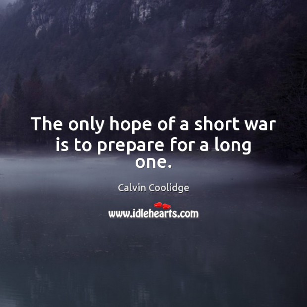 The only hope of a short war is to prepare for a long one. Calvin Coolidge Picture Quote