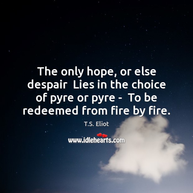 The only hope, or else despair  Lies in the choice of pyre T.S. Eliot Picture Quote