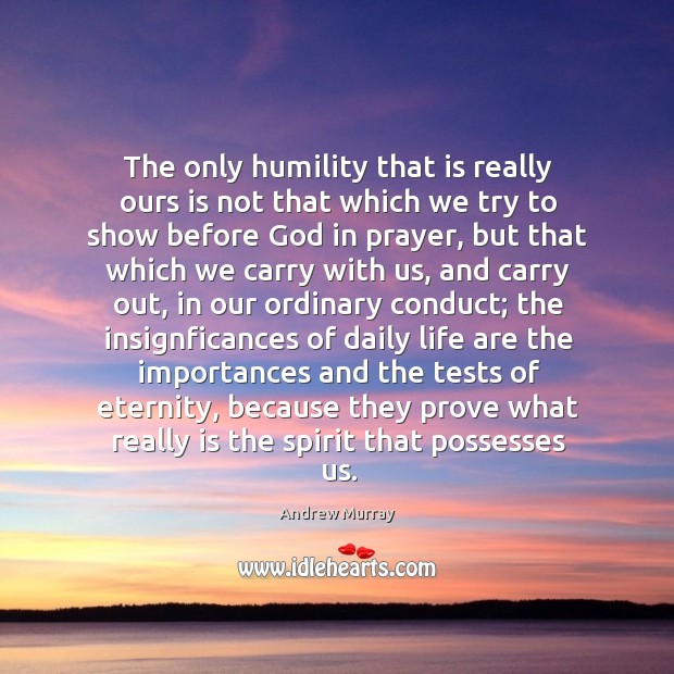 The only humility that is really ours is not that which we Image
