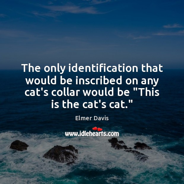 The only identification that would be inscribed on any cat’s collar would Elmer Davis Picture Quote
