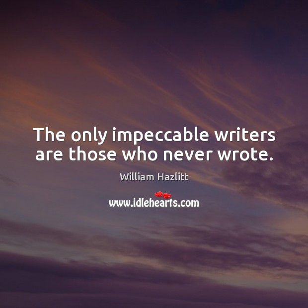The only impeccable writers are those who never wrote. William Hazlitt Picture Quote