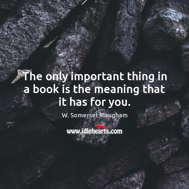 The only important thing in a book is the meaning that it has for you. W. Somerset Maugham Picture Quote