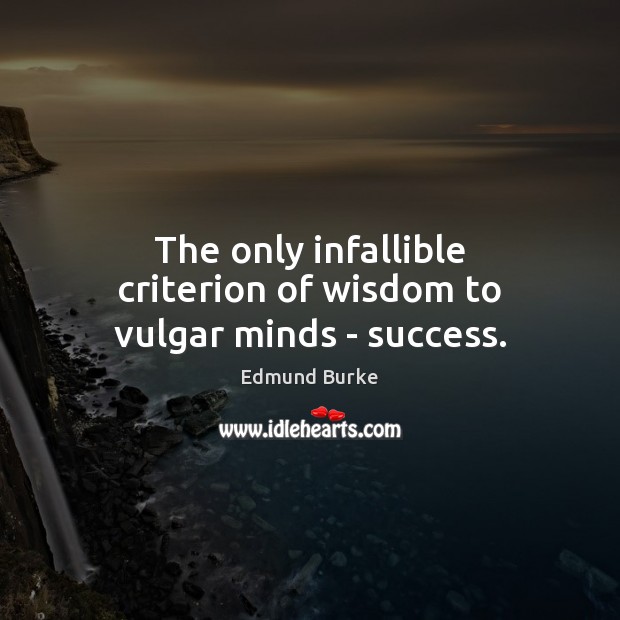 The only infallible criterion of wisdom to vulgar minds – success. Edmund Burke Picture Quote