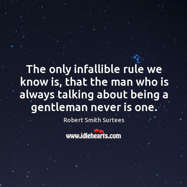 The only infallible rule we know is, that the man who is always talking about being a gentleman never is one. Robert Smith Surtees Picture Quote