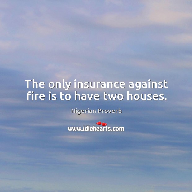 The only insurance against fire is to have two houses. Nigerian Proverbs Image