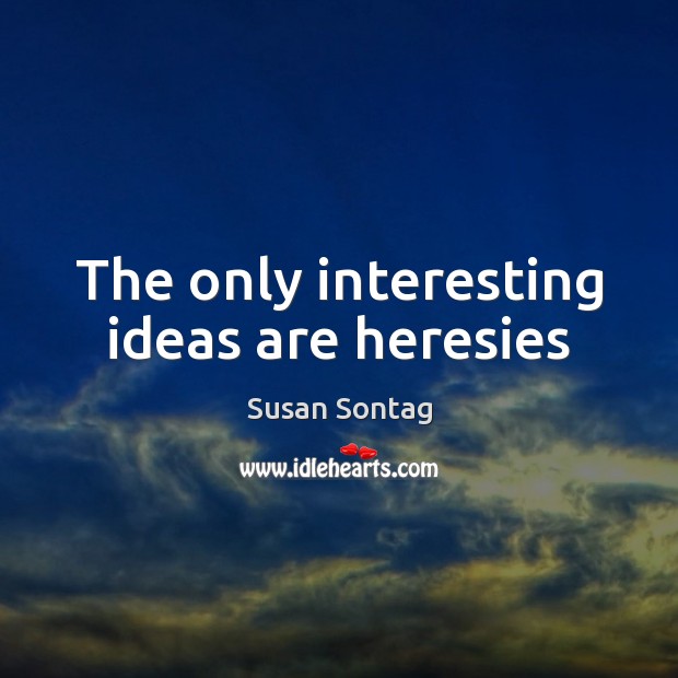 The only interesting ideas are heresies Susan Sontag Picture Quote