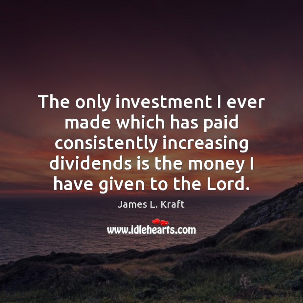 The only investment I ever made which has paid consistently increasing dividends James L. Kraft Picture Quote