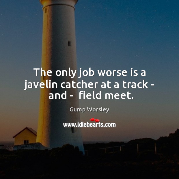 The only job worse is a javelin catcher at a track –  and –  field meet. Gump Worsley Picture Quote