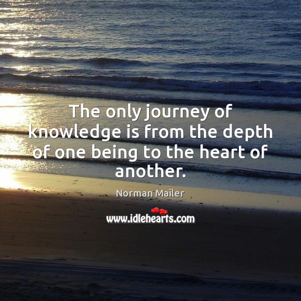 The only journey of knowledge is from the depth of one being to the heart of another. Norman Mailer Picture Quote