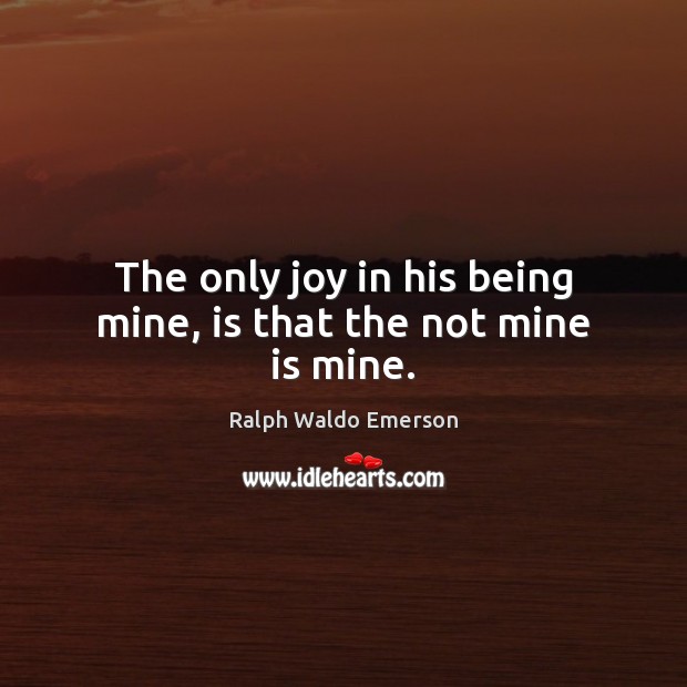 The only joy in his being mine, is that the not mine is mine. Ralph Waldo Emerson Picture Quote