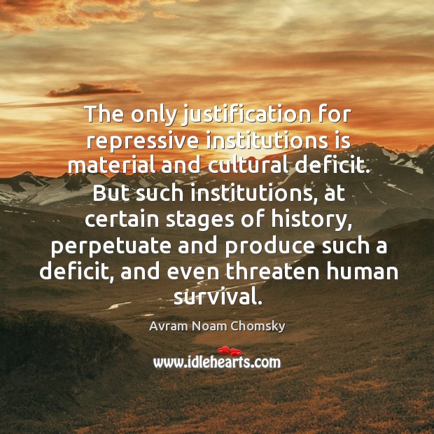 The only justification for repressive institutions is material and cultural deficit. Avram Noam Chomsky Picture Quote