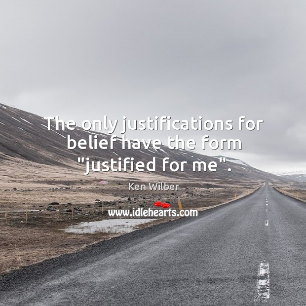 The only justifications for belief have the form “justified for me”. Ken Wilber Picture Quote
