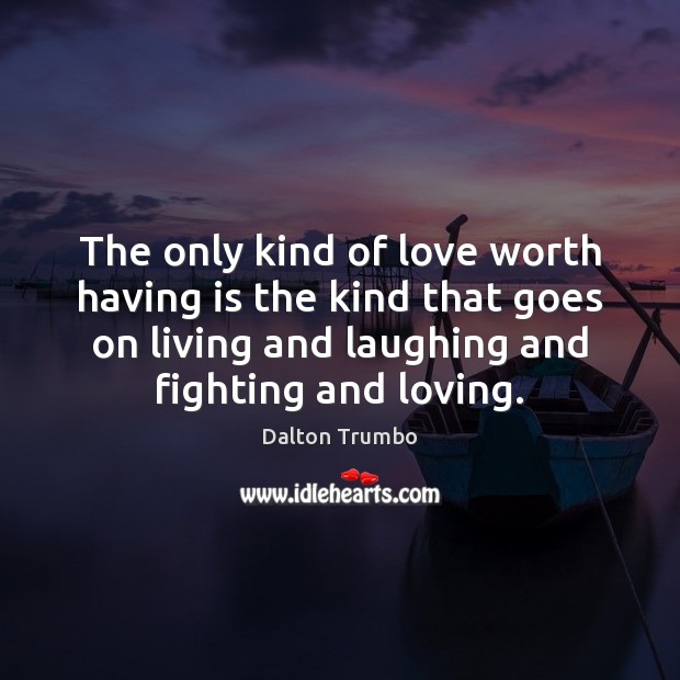 The only kind of love worth having is the kind that goes Dalton Trumbo Picture Quote