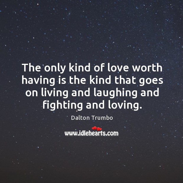 The only kind of love worth having is the kind that goes on living and laughing and fighting and loving. Dalton Trumbo Picture Quote