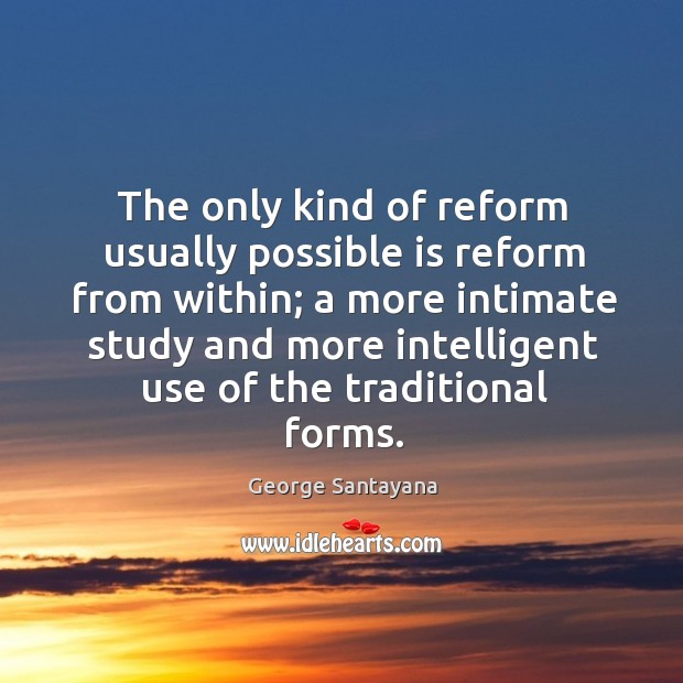 The only kind of reform usually possible is reform from within; a George Santayana Picture Quote