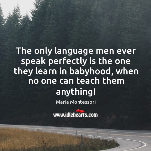 The only language men ever speak perfectly is the one they learn in babyhood Maria Montessori Picture Quote