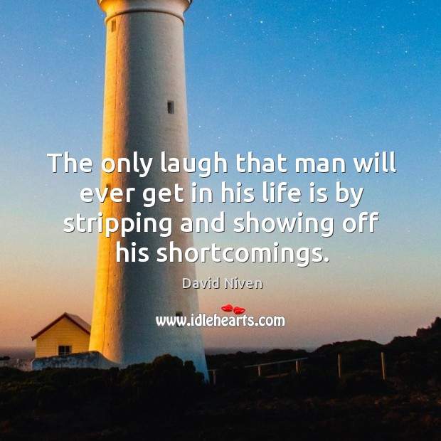 The only laugh that man will ever get in his life is by stripping and showing off his shortcomings. David Niven Picture Quote