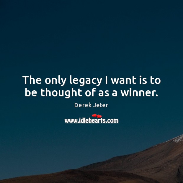 The only legacy I want is to be thought of as a winner. Derek Jeter Picture Quote