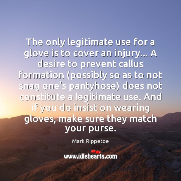 The only legitimate use for a glove is to cover an injury… Mark Rippetoe Picture Quote
