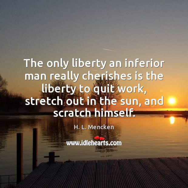 The only liberty an inferior man really cherishes is the liberty to H. L. Mencken Picture Quote