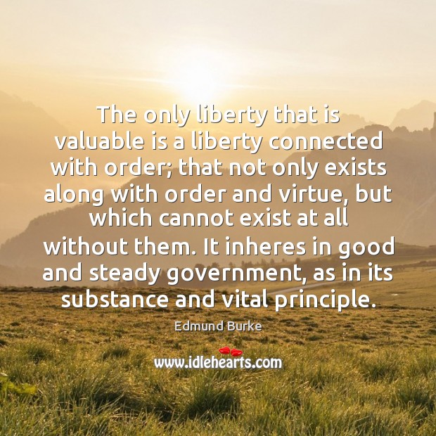 The only liberty that is valuable is a liberty connected with order; Edmund Burke Picture Quote
