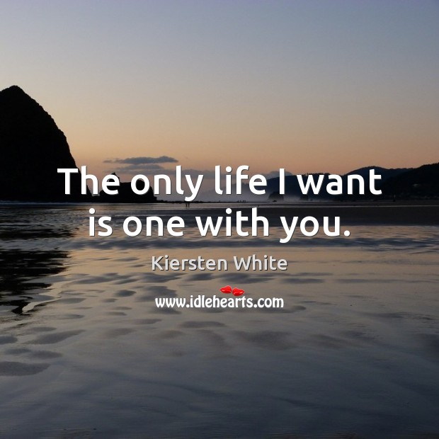 The only life I want is one with you. Kiersten White Picture Quote