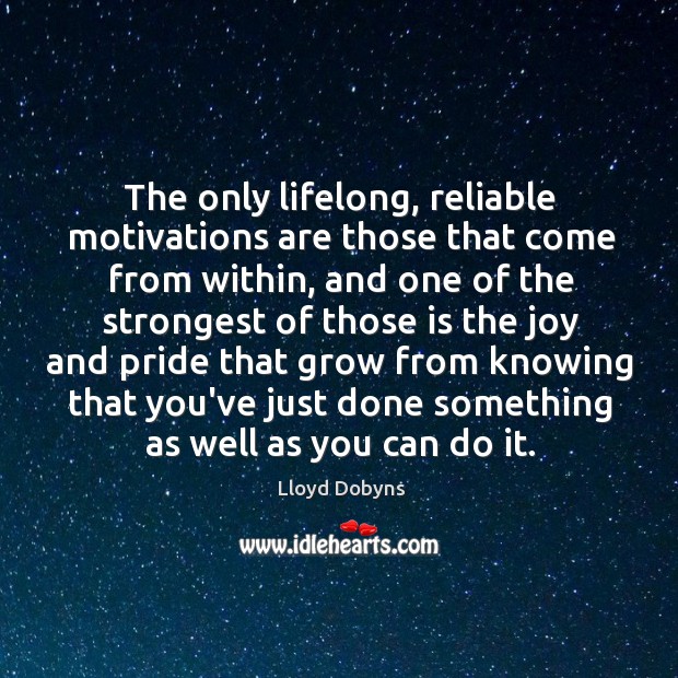 The only lifelong, reliable motivations are those that come from within, and Lloyd Dobyns Picture Quote