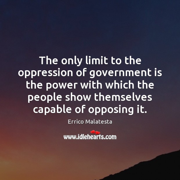 The only limit to the oppression of government is the power with Errico Malatesta Picture Quote