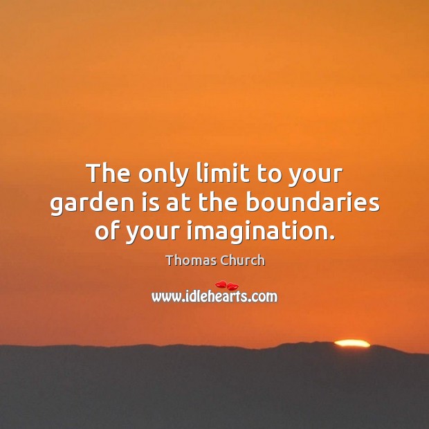 The only limit to your garden is at the boundaries of your imagination. Image