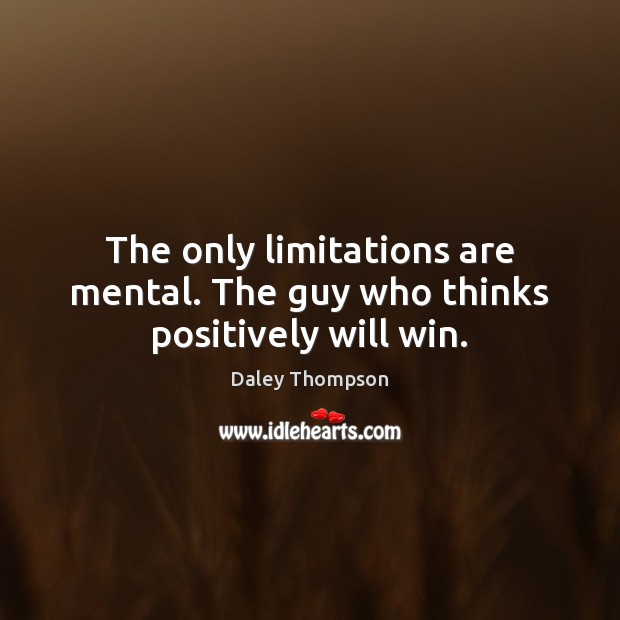 The only limitations are mental. The guy who thinks positively will win. Daley Thompson Picture Quote