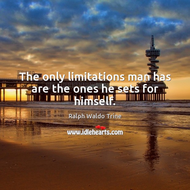 The only limitations man has are the ones he sets for himself. Ralph Waldo Trine Picture Quote