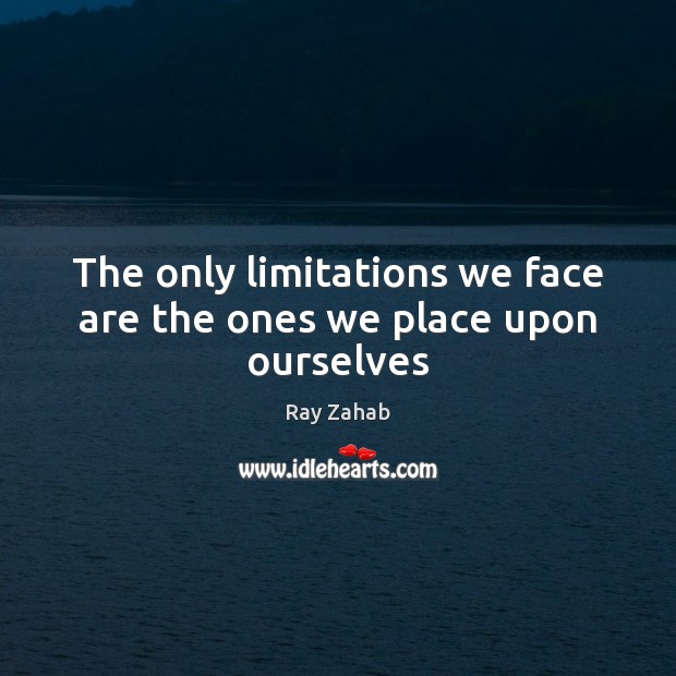 The only limitations we face are the ones we place upon ourselves Ray Zahab Picture Quote