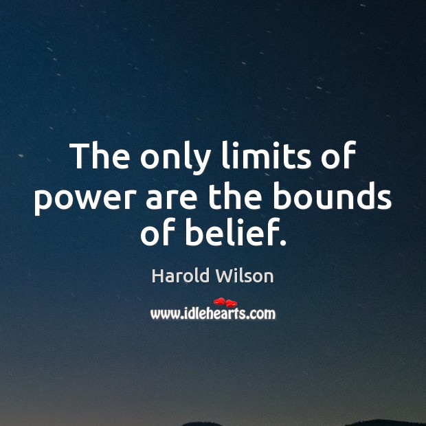 The only limits of power are the bounds of belief. Harold Wilson Picture Quote