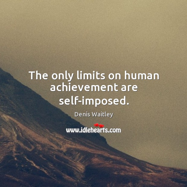 The only limits on human achievement are self-imposed. Denis Waitley Picture Quote