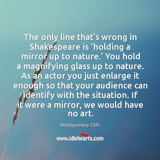 The only line that’s wrong in shakespeare is ‘holding a mirror up to nature.’ Montgomery Clift Picture Quote